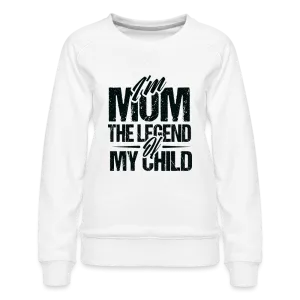 I'm Mom The Legend Of My Child Women’s Premium Sweatshirt